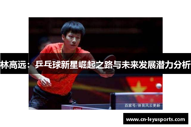 林高远：乒乓球新星崛起之路与未来发展潜力分析