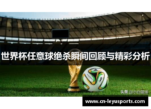 世界杯任意球绝杀瞬间回顾与精彩分析