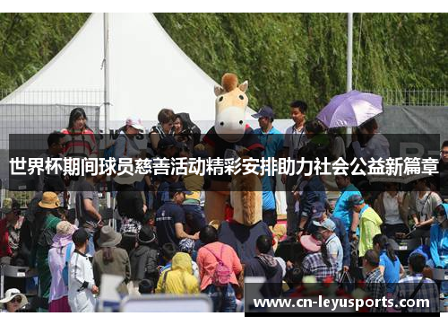 世界杯期间球员慈善活动精彩安排助力社会公益新篇章