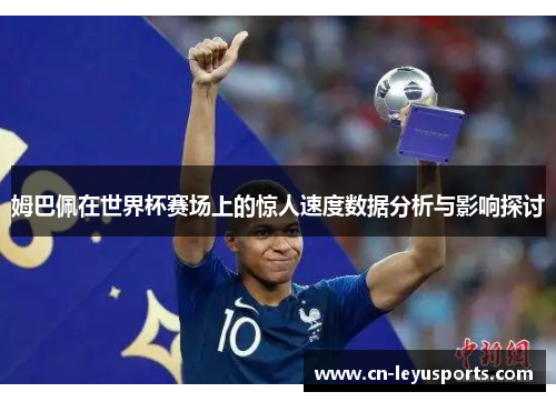 姆巴佩在世界杯赛场上的惊人速度数据分析与影响探讨