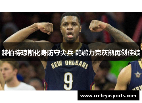 赫伯特琼斯化身防守尖兵 鹈鹕力克灰熊再创佳绩