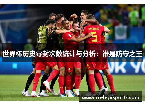 世界杯历史零封次数统计与分析：谁是防守之王