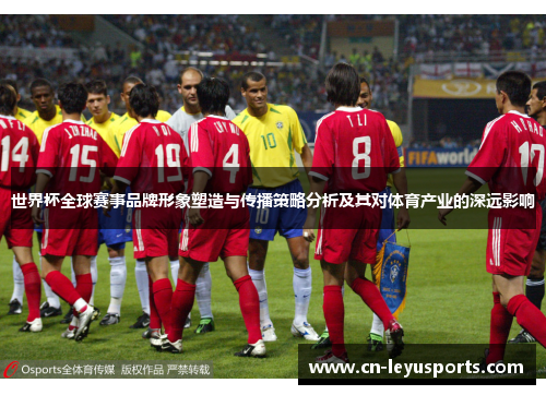 世界杯全球赛事品牌形象塑造与传播策略分析及其对体育产业的深远影响