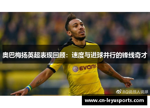 奥巴梅扬英超表现回顾：速度与进球并行的锋线奇才