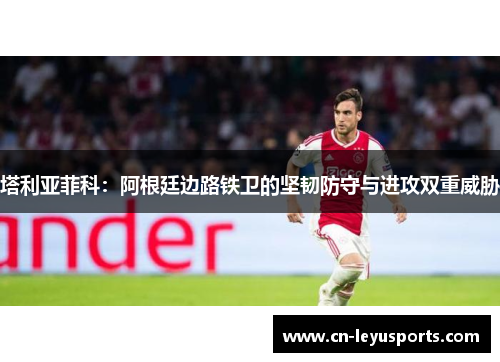 塔利亚菲科：阿根廷边路铁卫的坚韧防守与进攻双重威胁