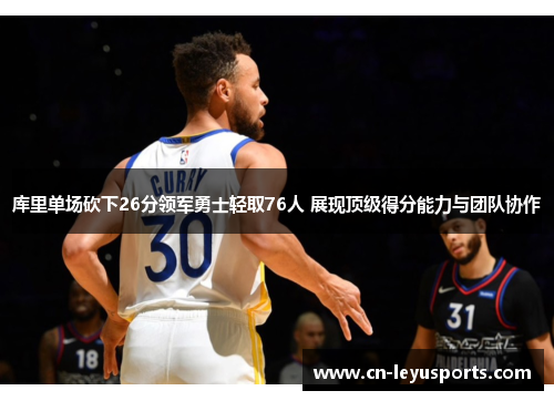 库里单场砍下26分领军勇士轻取76人 展现顶级得分能力与团队协作