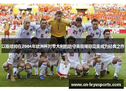 以斯塔姆在2004年欧洲杯对意大利的防守表现堪称完美成为经典之作