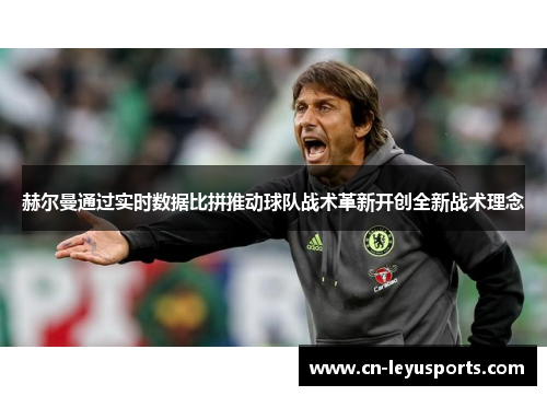 赫尔曼通过实时数据比拼推动球队战术革新开创全新战术理念