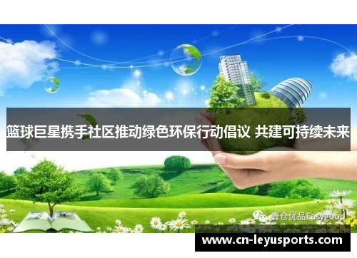 篮球巨星携手社区推动绿色环保行动倡议 共建可持续未来