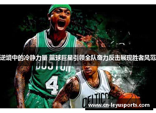 逆境中的冷静力量 篮球巨星引领全队奋力反击展现胜者风范