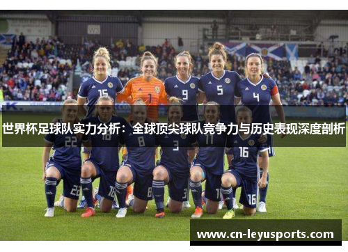 世界杯足球队实力分析：全球顶尖球队竞争力与历史表现深度剖析