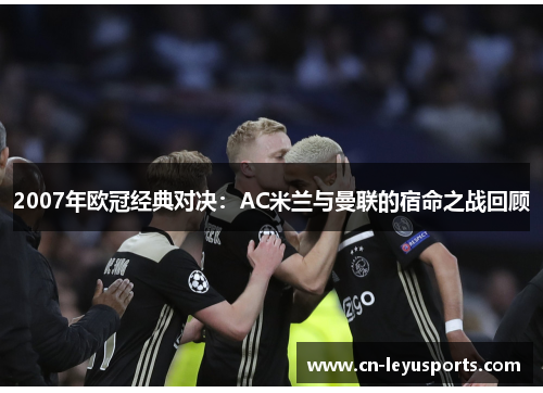 2007年欧冠经典对决：AC米兰与曼联的宿命之战回顾