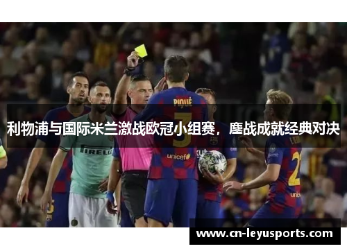 利物浦与国际米兰激战欧冠小组赛，鏖战成就经典对决