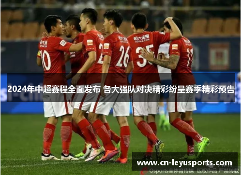 2024年中超赛程全面发布 各大强队对决精彩纷呈赛季精彩预告
