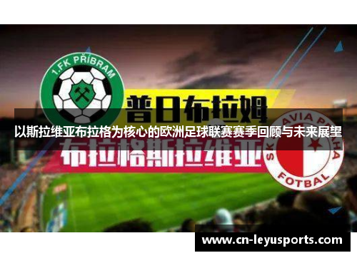 以斯拉维亚布拉格为核心的欧洲足球联赛赛季回顾与未来展望