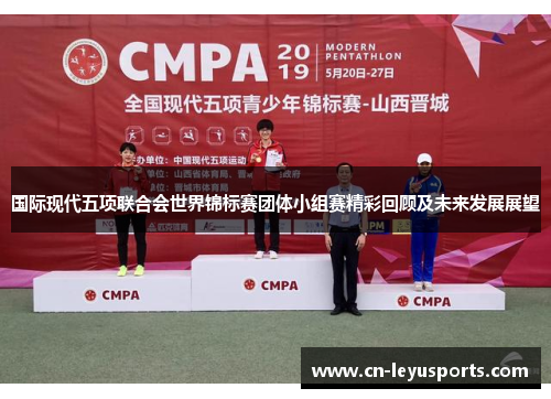 国际现代五项联合会世界锦标赛团体小组赛精彩回顾及未来发展展望