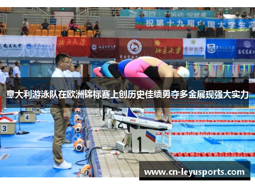 意大利游泳队在欧洲锦标赛上创历史佳绩勇夺多金展现强大实力