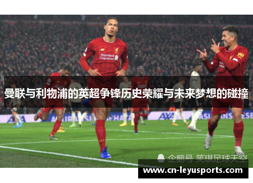 曼联与利物浦的英超争锋历史荣耀与未来梦想的碰撞