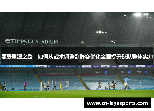 曼联重建之路：如何从战术调整到阵容优化全面提升球队整体实力