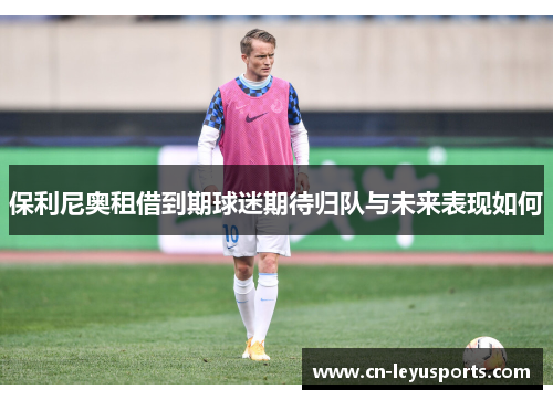 保利尼奥租借到期球迷期待归队与未来表现如何
