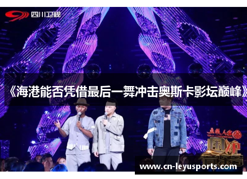 《海港能否凭借最后一舞冲击奥斯卡影坛巅峰》