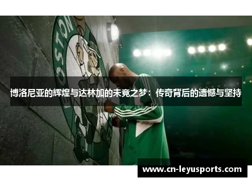 博洛尼亚的辉煌与达林加的未竟之梦：传奇背后的遗憾与坚持