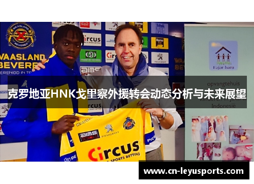 克罗地亚HNK戈里察外援转会动态分析与未来展望