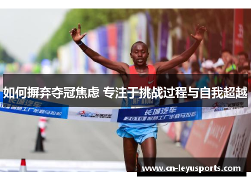 如何摒弃夺冠焦虑 专注于挑战过程与自我超越