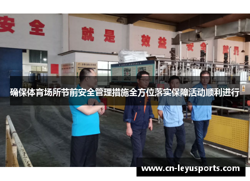 确保体育场所节前安全管理措施全方位落实保障活动顺利进行