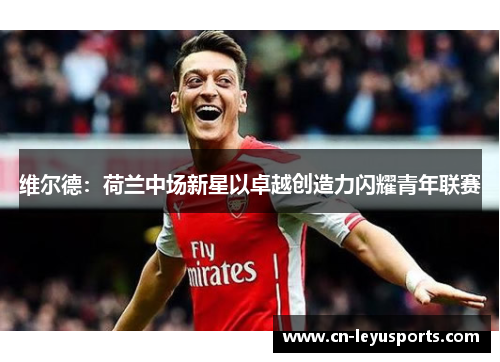 维尔德：荷兰中场新星以卓越创造力闪耀青年联赛