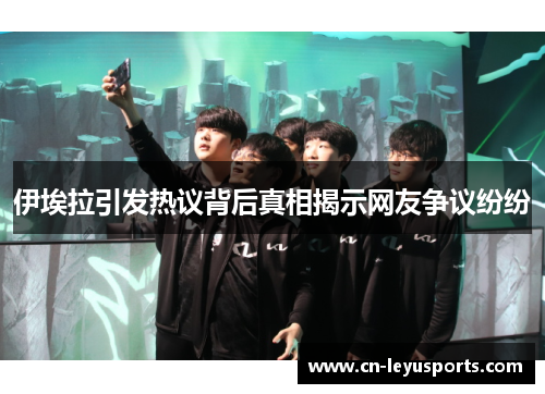 伊埃拉引发热议背后真相揭示网友争议纷纷