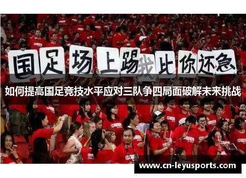 如何提高国足竞技水平应对三队争四局面破解未来挑战