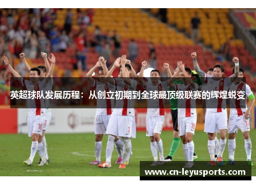 英超球队发展历程：从创立初期到全球最顶级联赛的辉煌蜕变