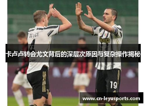 卡卢卢转会尤文背后的深层次原因与复杂操作揭秘