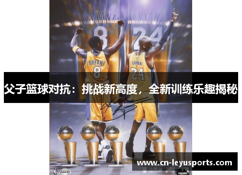 父子篮球对抗：挑战新高度，全新训练乐趣揭秘