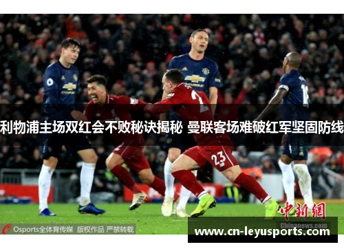 利物浦主场双红会不败秘诀揭秘 曼联客场难破红军坚固防线