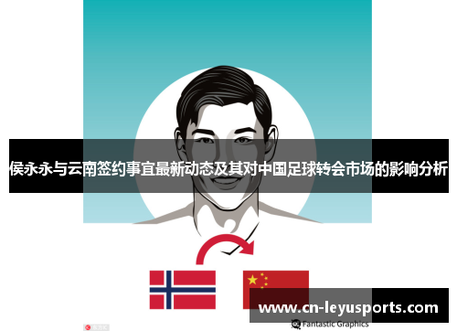 侯永永与云南签约事宜最新动态及其对中国足球转会市场的影响分析