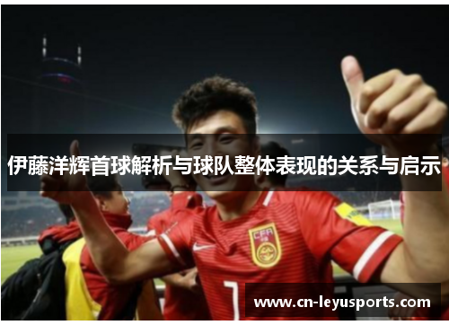 伊藤洋辉首球解析与球队整体表现的关系与启示