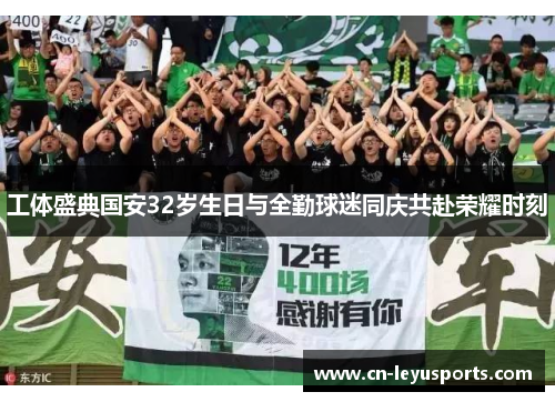 工体盛典国安32岁生日与全勤球迷同庆共赴荣耀时刻