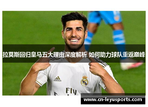 拉莫斯回归皇马五大理由深度解析 如何助力球队重返巅峰