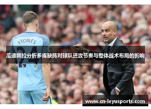 瓜迪奥拉分析多库缺阵对球队进攻节奏与整体战术布局的影响