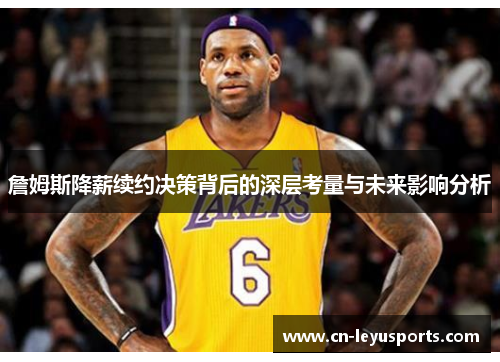 詹姆斯降薪续约决策背后的深层考量与未来影响分析