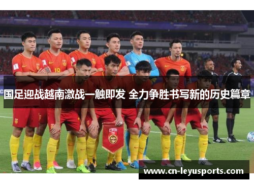 国足迎战越南激战一触即发 全力争胜书写新的历史篇章