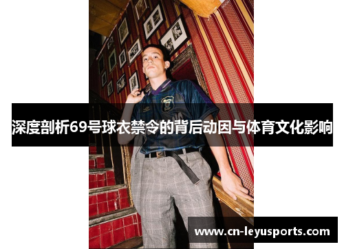 深度剖析69号球衣禁令的背后动因与体育文化影响