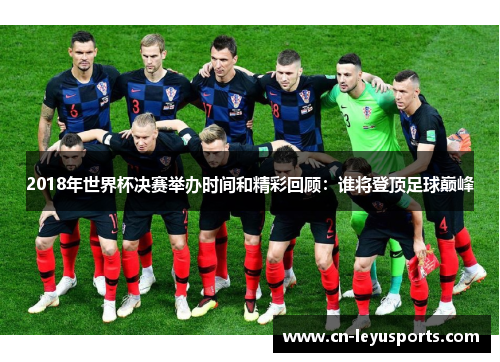 2018年世界杯决赛举办时间和精彩回顾：谁将登顶足球巅峰