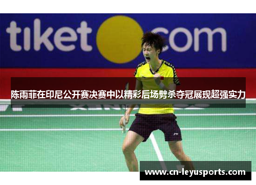 陈雨菲在印尼公开赛决赛中以精彩后场劈杀夺冠展现超强实力