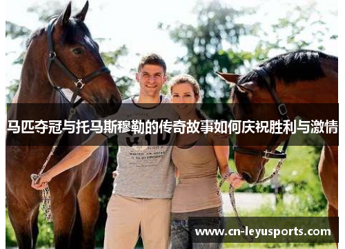 马匹夺冠与托马斯穆勒的传奇故事如何庆祝胜利与激情