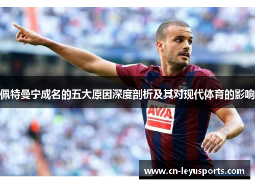 佩特曼宁成名的五大原因深度剖析及其对现代体育的影响