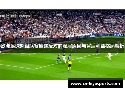 欧洲足球超级联赛遭遇反对的深层原因与背后利益格局解析