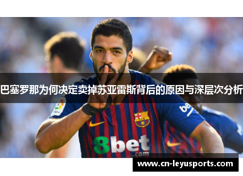 巴塞罗那为何决定卖掉苏亚雷斯背后的原因与深层次分析